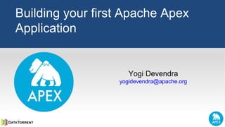 Yogi Devendra
yogidevendra@apache.org
Building your first Apache Apex
Application
 