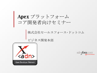 株式会社セールスフォース･ドットコム　 ビジネス開発本部 Apex プラットフォーム  コア開発者向けセミナー 