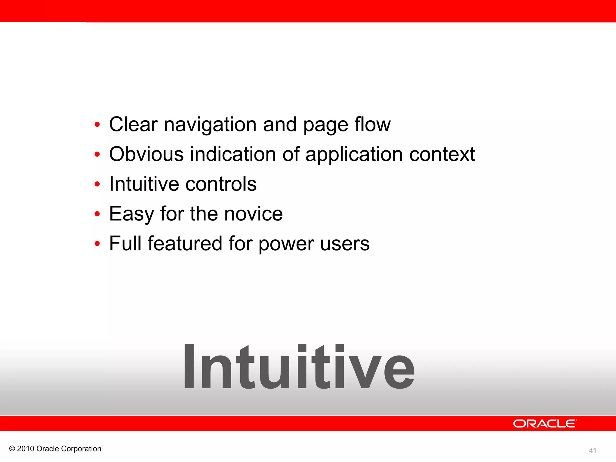 41
• Clear navigation and page flow
• Obvious indication of application context
• Intuitive controls
• Easy for the novice
• Full featured for power users
© 2010 Oracle Corporation
Intuitive
 