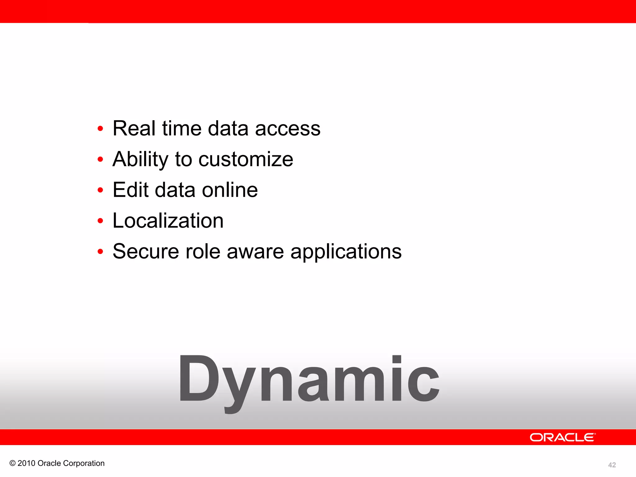 42
• Real time data access
• Ability to customize
• Edit data online
• Localization
• Secure role aware applications
© 2010 Oracle Corporation
Dynamic
 
