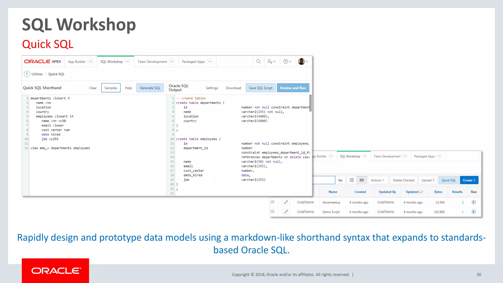 Copyright © 2018, Oracle and/or its affiliates. All rights reserved. | 30
SQL Workshop
Rapidly design and prototype data models using a markdown-like shorthand syntax that expands to standards-
based Oracle SQL.
Quick SQL
 