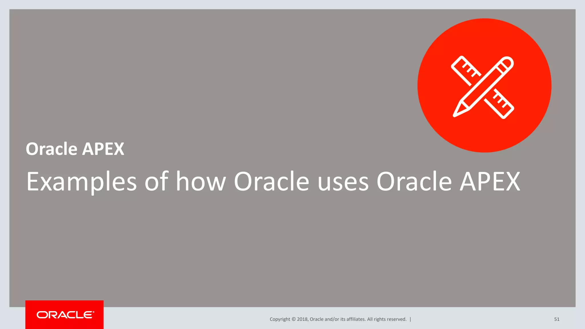 Copyright © 2018, Oracle and/or its affiliates. All rights reserved. |
Examples of how Oracle uses Oracle APEX
Oracle APEX
51
 