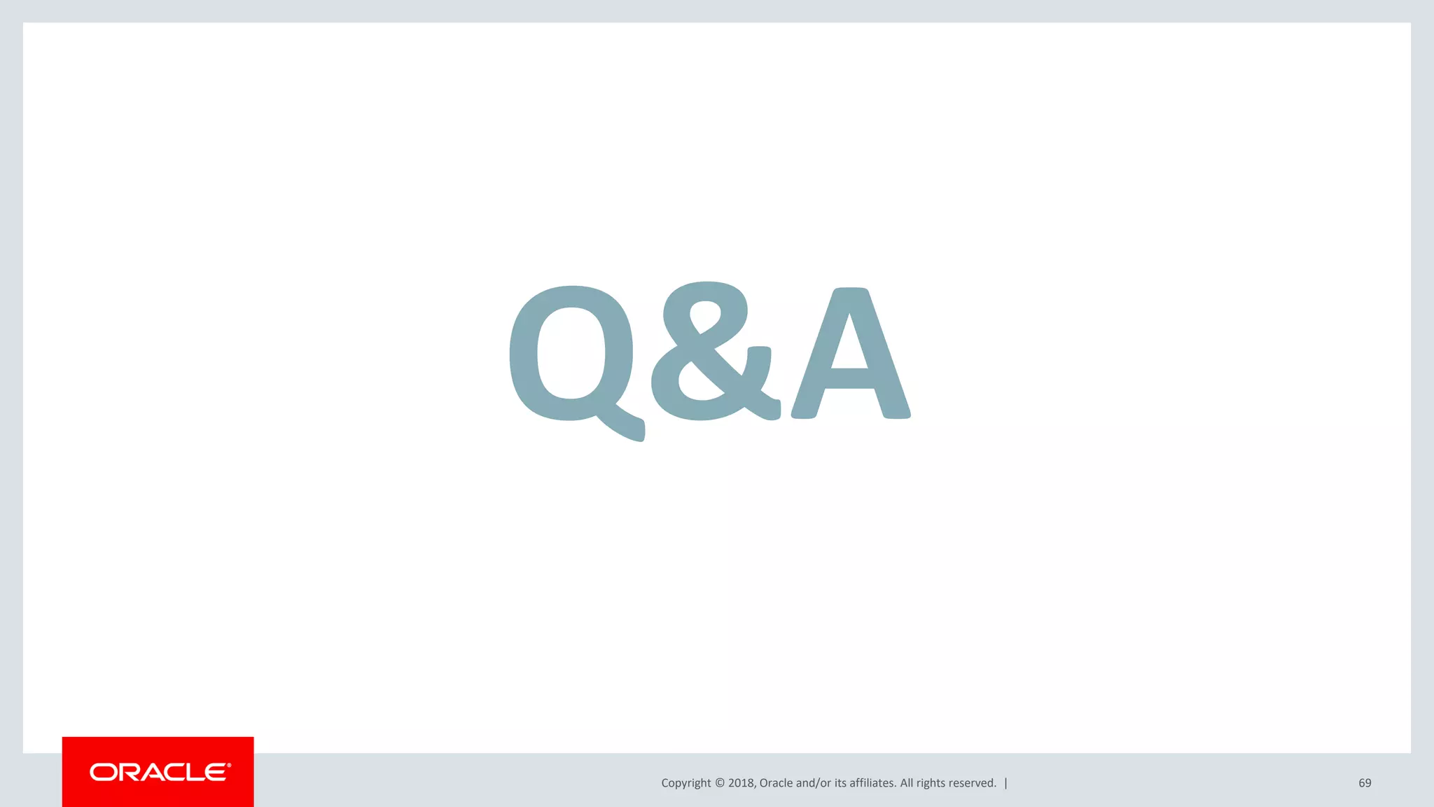 Copyright © 2018, Oracle and/or its affiliates. All rights reserved. | 69
Q&A
 