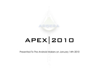 APEX|2010
Presented To The Android Makers on January 14th 2010
 
