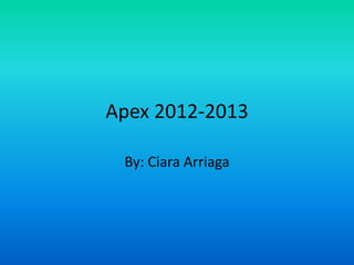 Apex 2012-2013
By: Ciara Arriaga
 