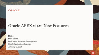 Marc Sewtz
Director of Software Development
Oracle Application Express
January 12, 2021
Name
Oracle APEX 20.2: New Features
 