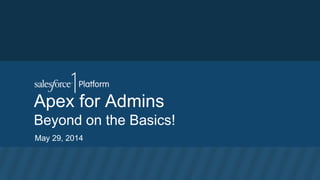 Apex for Admins
Beyond on the Basics!
May 29, 2014
 