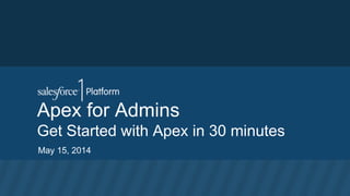 Apex for Admins
Get Started with Apex in 30 minutes
May 15, 2014
 