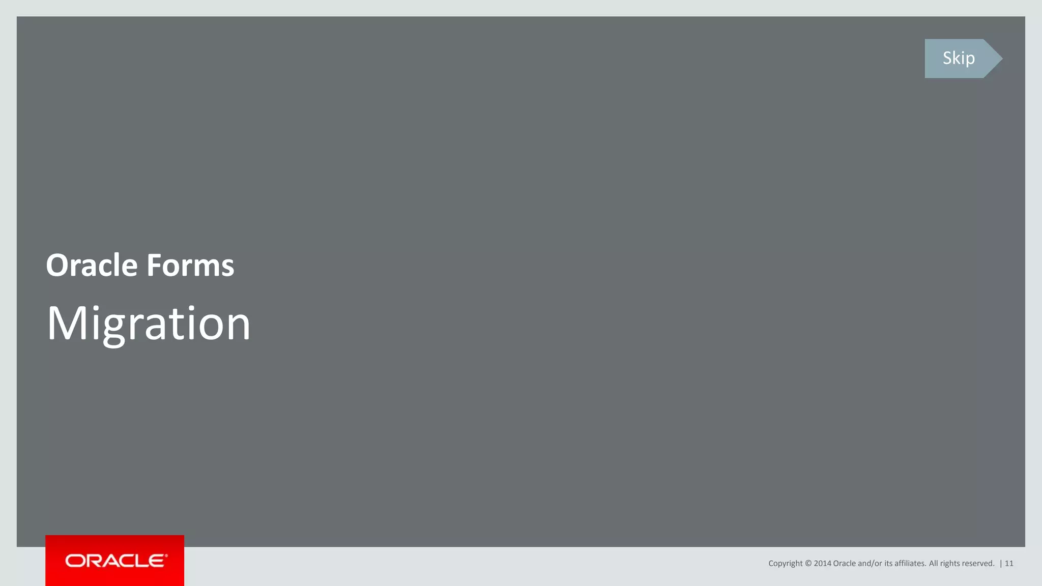 Copyright © 2014 Oracle and/or its affiliates. All rights reserved. | 11
Migration
Oracle Forms
Skip
 