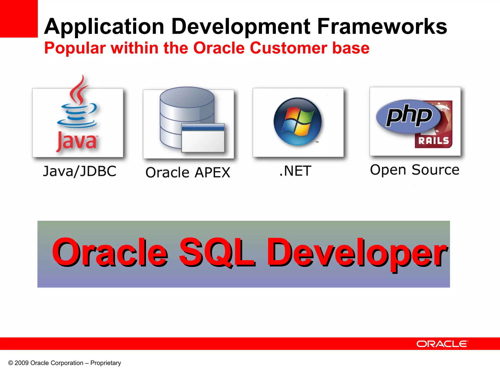 Application Development Frameworks
Popular within the Oracle Customer base
© 2009 Oracle Corporation – Proprietary
Oracle SQL DeveloperOracle SQL Developer
 