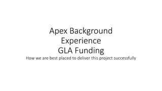 Apex Background
Experience
GLA Funding
How we are best placed to deliver this project successfully
 