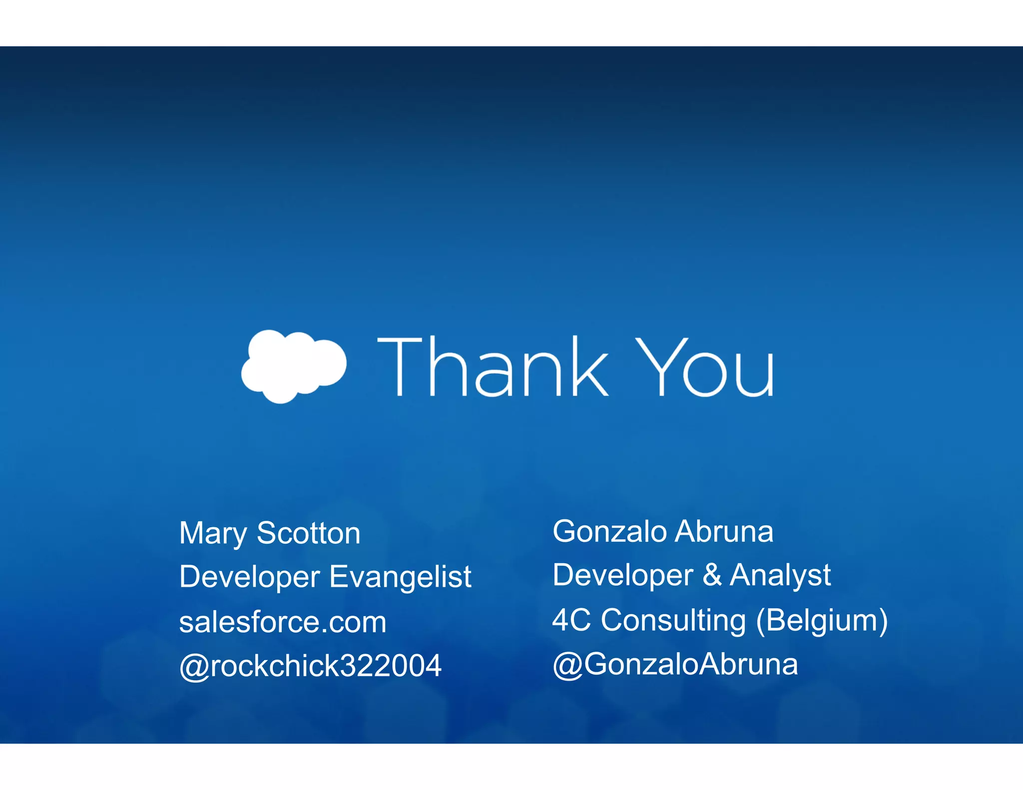 Mary Scotton
Developer Evangelist
salesforce.com
@rockchick322004
Gonzalo Abruna
Developer & Analyst
4C Consulting (Belgium)
@GonzaloAbruna
 