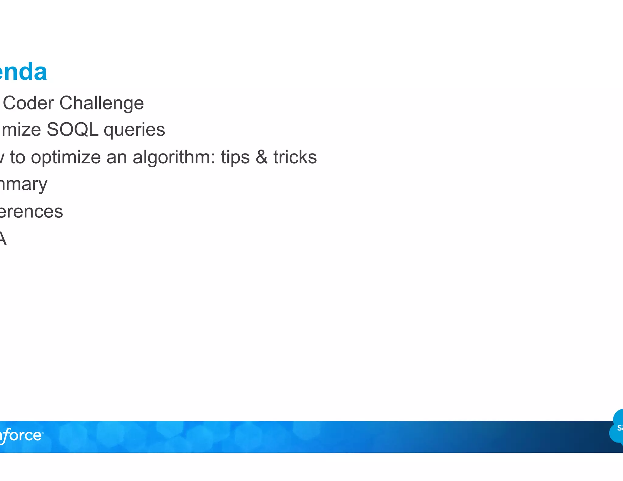 Agenda
•  Top Coder Challenge
•  Optimize SOQL queries
•  How to optimize an algorithm: tips & tricks
•  Summary
•  References
•  Q&A
 