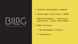 • Software development company
• Technology focus Oracle (APEX)
• APEX development, consulting,
educations, plugin development
• APEX solutions
• HR management software
• Reinsurance
 