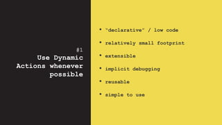#1
Use Dynamic
Actions whenever
possible
• “declarative” / low code
• relatively small footprint
• extensible
• implicit debugging
• reusable
• simple to use
 