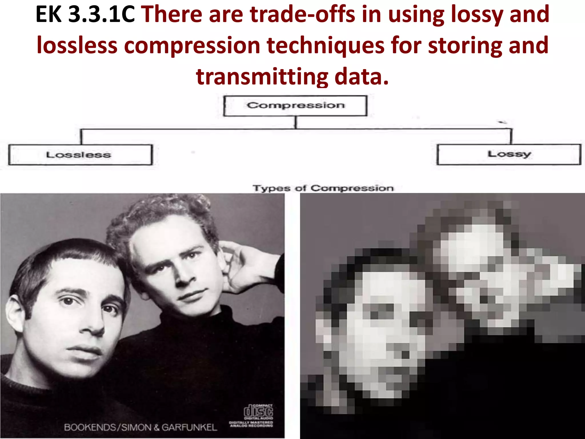EK 3.3.1C There are trade-offs in using lossy and
lossless compression techniques for storing and
transmitting data.
 