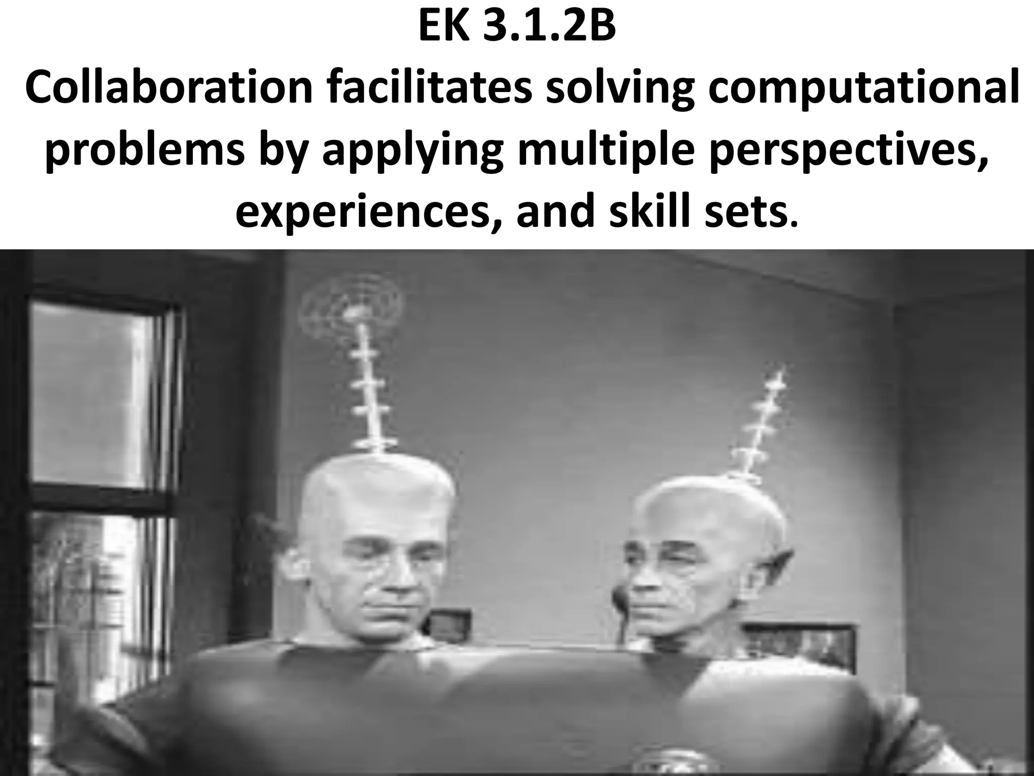 EK 3.1.2B
Collaboration facilitates solving computational
problems by applying multiple perspectives,
experiences, and skill sets.
 