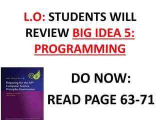 L.O: STUDENTS WILL
REVIEW BIG IDEA 5:
PROGRAMMING
DO NOW:
READ PAGE 63-71
 