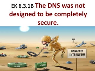 EK 6.3.1B The DNS was not
designed to be completely
secure.
 