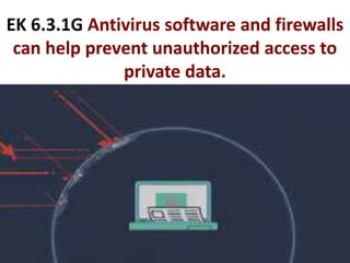EK 6.3.1G Antivirus software and firewalls
can help prevent unauthorized access to
private data.
 