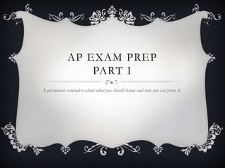 AP EXAM PREP
                PART I
Last-minute reminders about what you should know and how you can prove it.
 