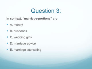 Question 3:
In context, “marriage-portions” are
 A. money
 B. husbands
 C. wedding gifts
 D. marriage advice
 E. marriage counseling
 