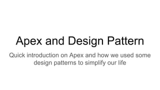 Apex and Design Pattern
Quick introduction on Apex and how we used some
design patterns to simplify our life
 
