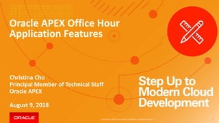 Copyright © 2018, Oracle and/or its affiliates. All rights reserved. |
Oracle APEX Office Hour
Application Features
Christina Cho
Principal Member of Technical Staff
Oracle APEX
August 9, 2018
1
 