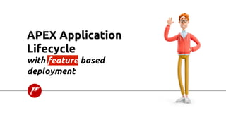 APEX Application
Lifecycle
with feature based
deployment
 