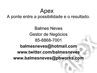 Apex  A ponte entre a possibilidade e o resultado. Balmes Neves Gestor de Negócios 85-8868-7001 [email_address] www.twitter.com/balmesneves [email_address] 