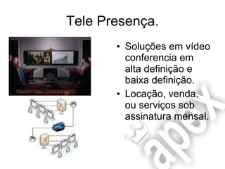 Tele Presença. Soluções em vídeo conferencia em alta definição e baixa definição. Locação, venda, ou serviços sob assinatura mensal. 