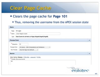 Clear Page Cache
— Clears the page cache for Page 101
— Thus, removing the username from the APEX session state
103
 