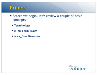 Primer
11
— Before we begin, let’s review a couple of basic
concepts
— Terminology
— HTML Form Basics
— wwv_flow Overview
 
