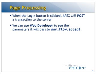 Page Processing
— When the Login button is clicked, APEX will POST
a transaction to the server
— We can use Web Developer to see the
parameters it will pass to wwv_flow.accept
68
 
