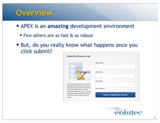 Overview
7
— APEX is an amazing development environment
— Few others are as fast & as robust
— But, do you really know what happens once you
click submit?
 