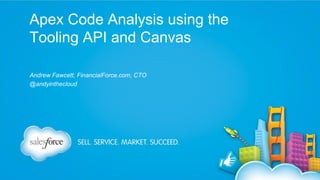 Apex Code Analysis using the
Tooling API and Canvas
Andrew Fawcett, FinancialForce.com, CTO
@andyinthecloud

 