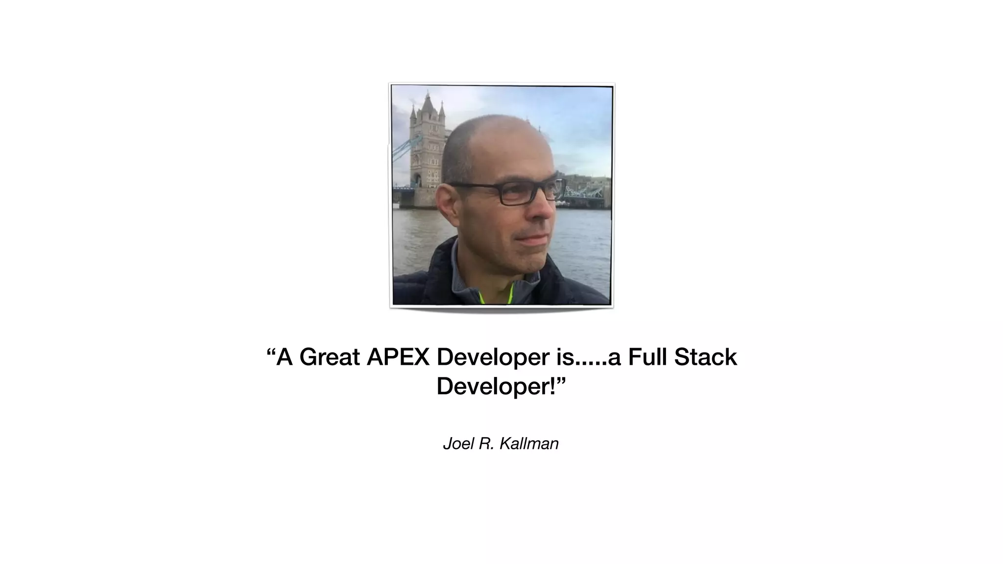 Joel R. Kallman
“A Great APEX Developer is.....a Full Stack
Developer!”
 
