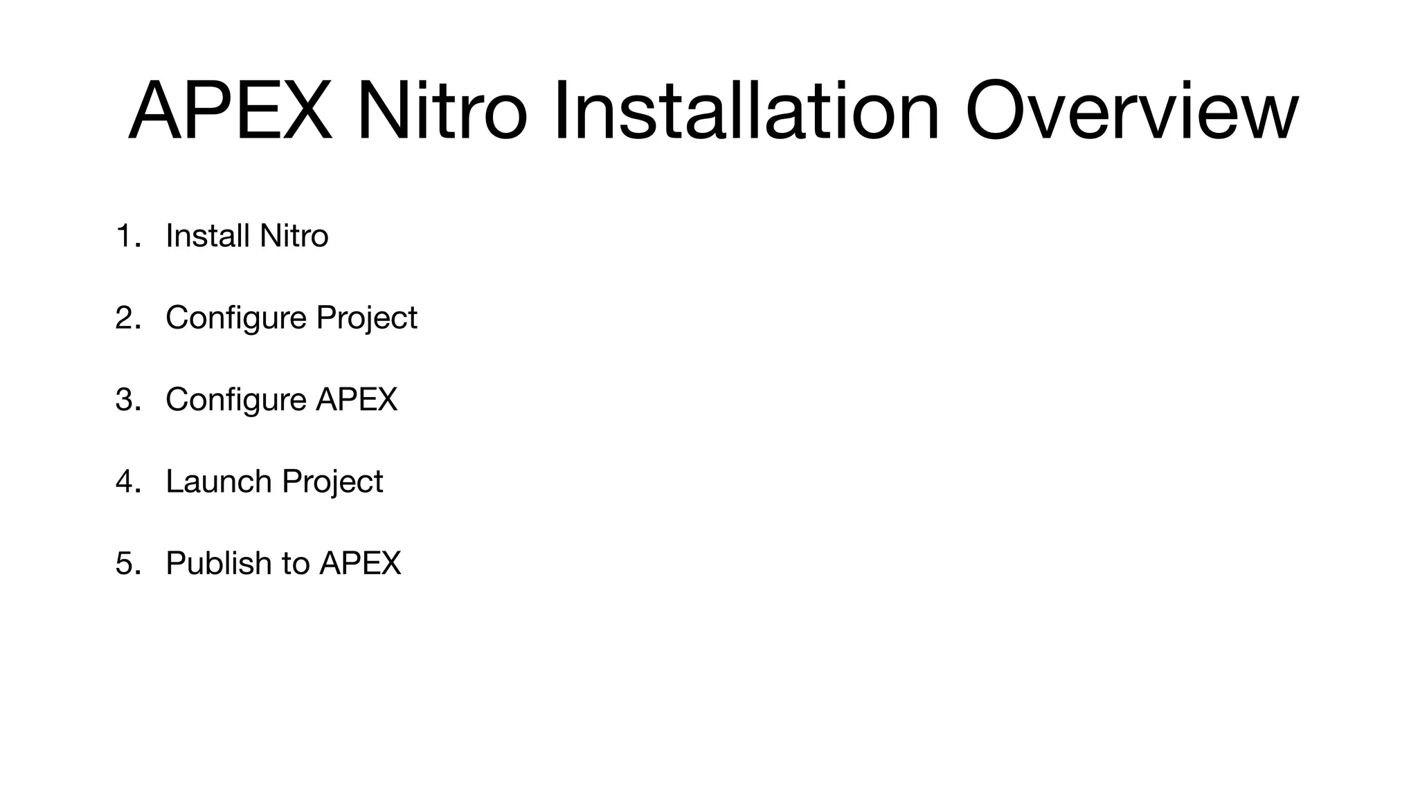 APEX Nitro Installation Overview
1. Install Nitro

2. Conﬁgure Project

3. Conﬁgure APEX

4. Launch Project

5. Publish to APEX
 