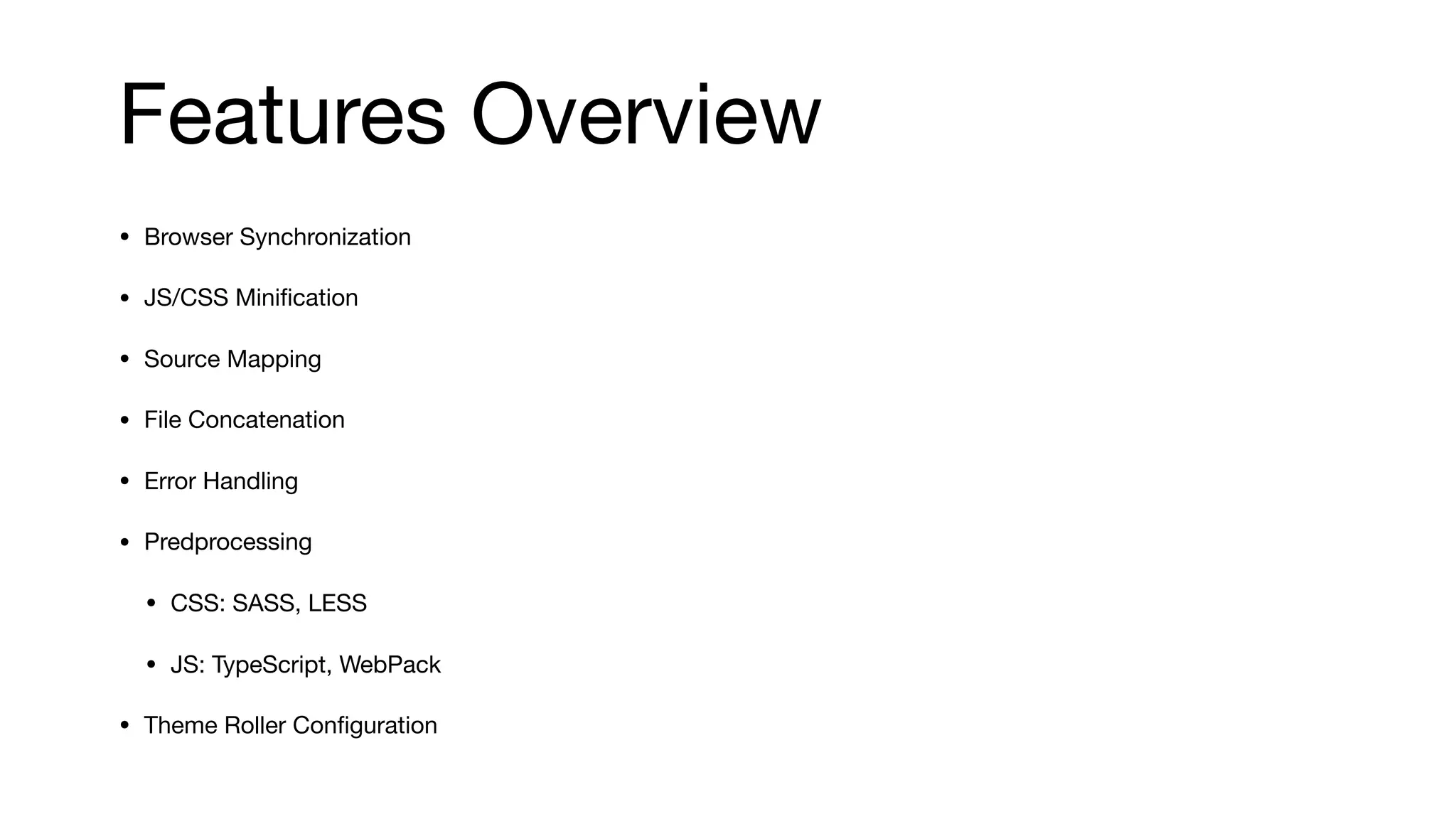 Features Overview
• Browser Synchronization

• JS/CSS Miniﬁcation

• Source Mapping 

• File Concatenation

• Error Handling

• Predprocessing

• CSS: SASS, LESS

• JS: TypeScript, WebPack

• Theme Roller Conﬁguration
 