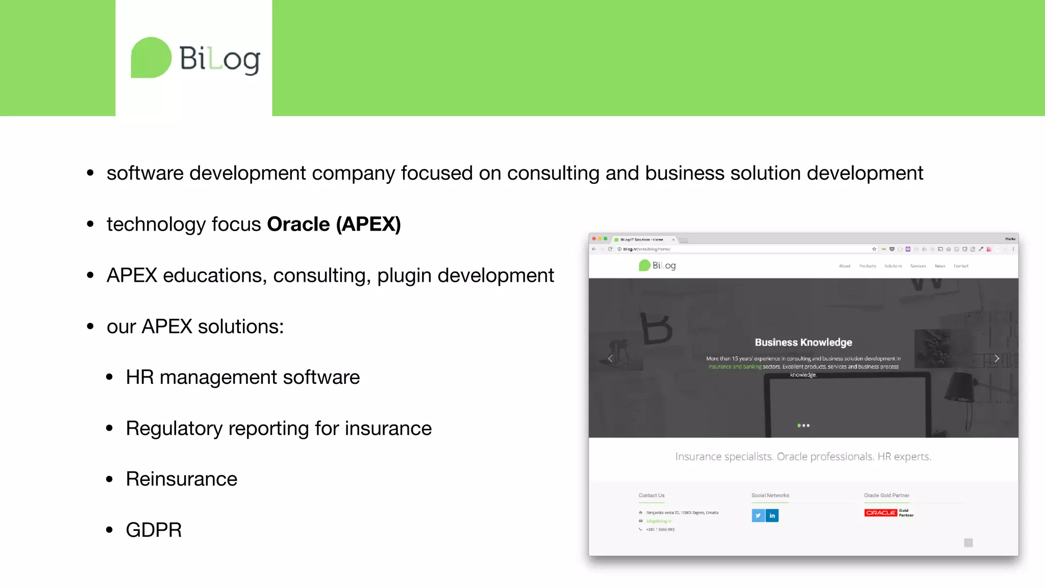 • software development company focused on consulting and business solution development

• technology focus Oracle (APEX)
• APEX educations, consulting, plugin development 

• our APEX solutions:

• HR management software

• Regulatory reporting for insurance

• Reinsurance

• GDPR
 