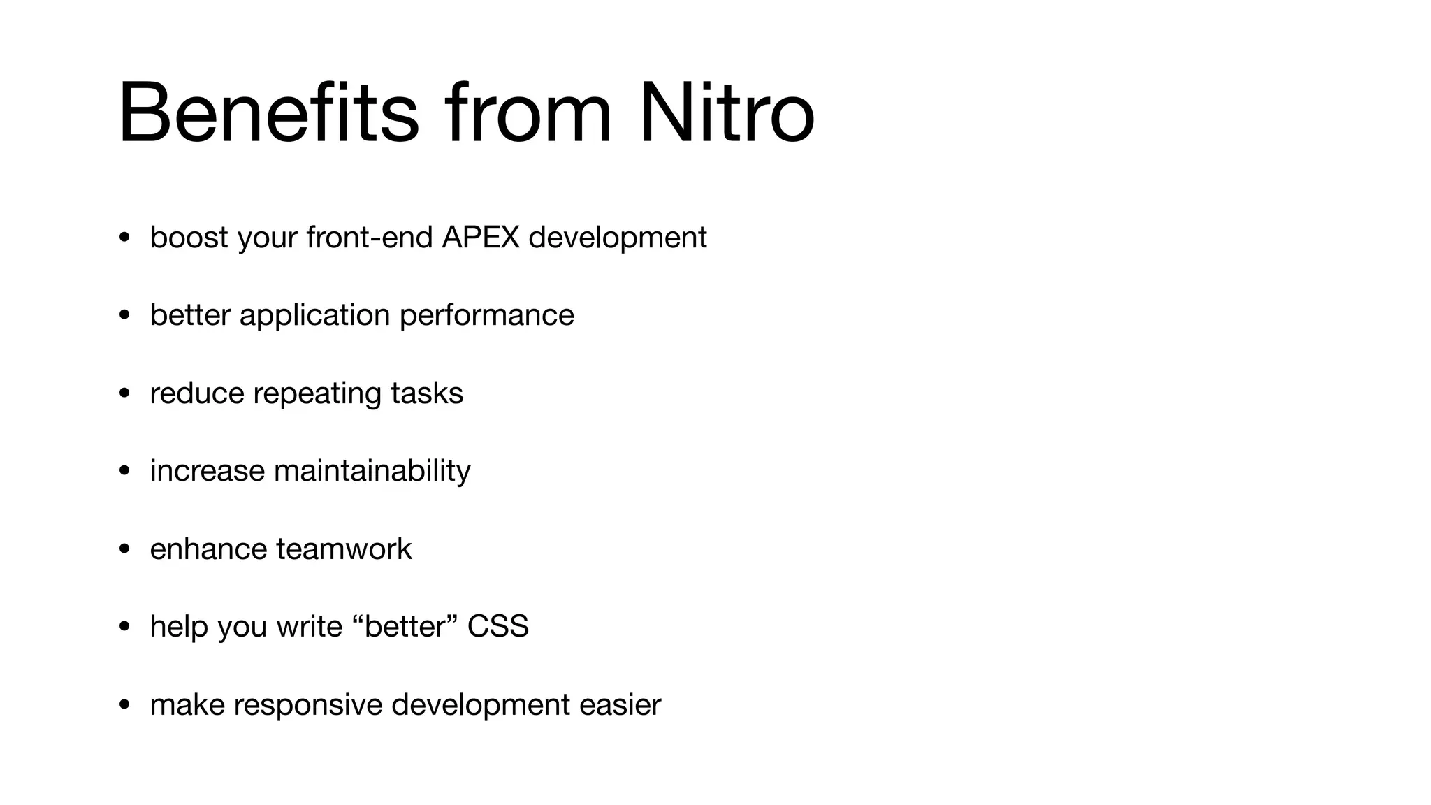 Beneﬁts from Nitro
• boost your front-end APEX development

• better application performance

• reduce repeating tasks

• increase maintainability

• enhance teamwork

• help you write “better” CSS

• make responsive development easier
 