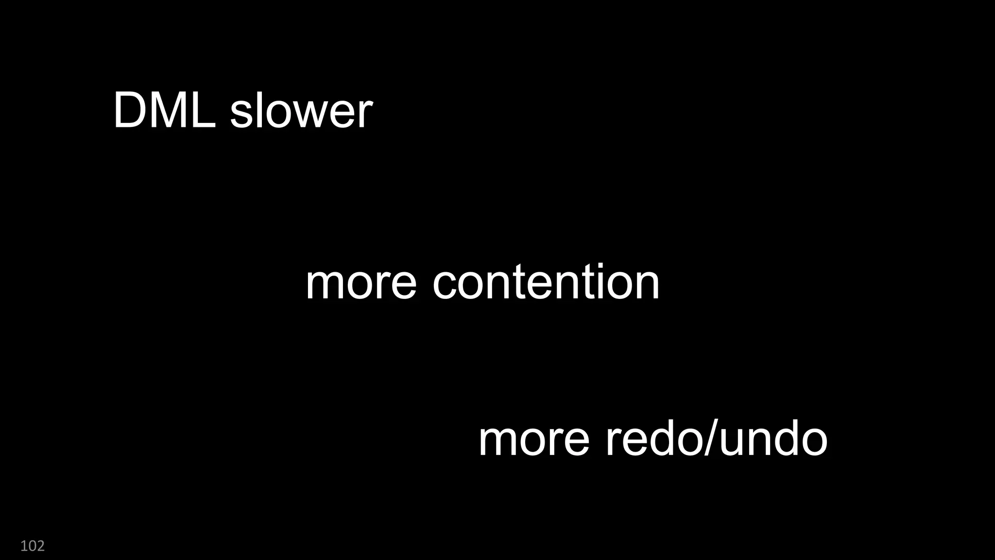 102
DML slower
more contention
more redo/undo
 