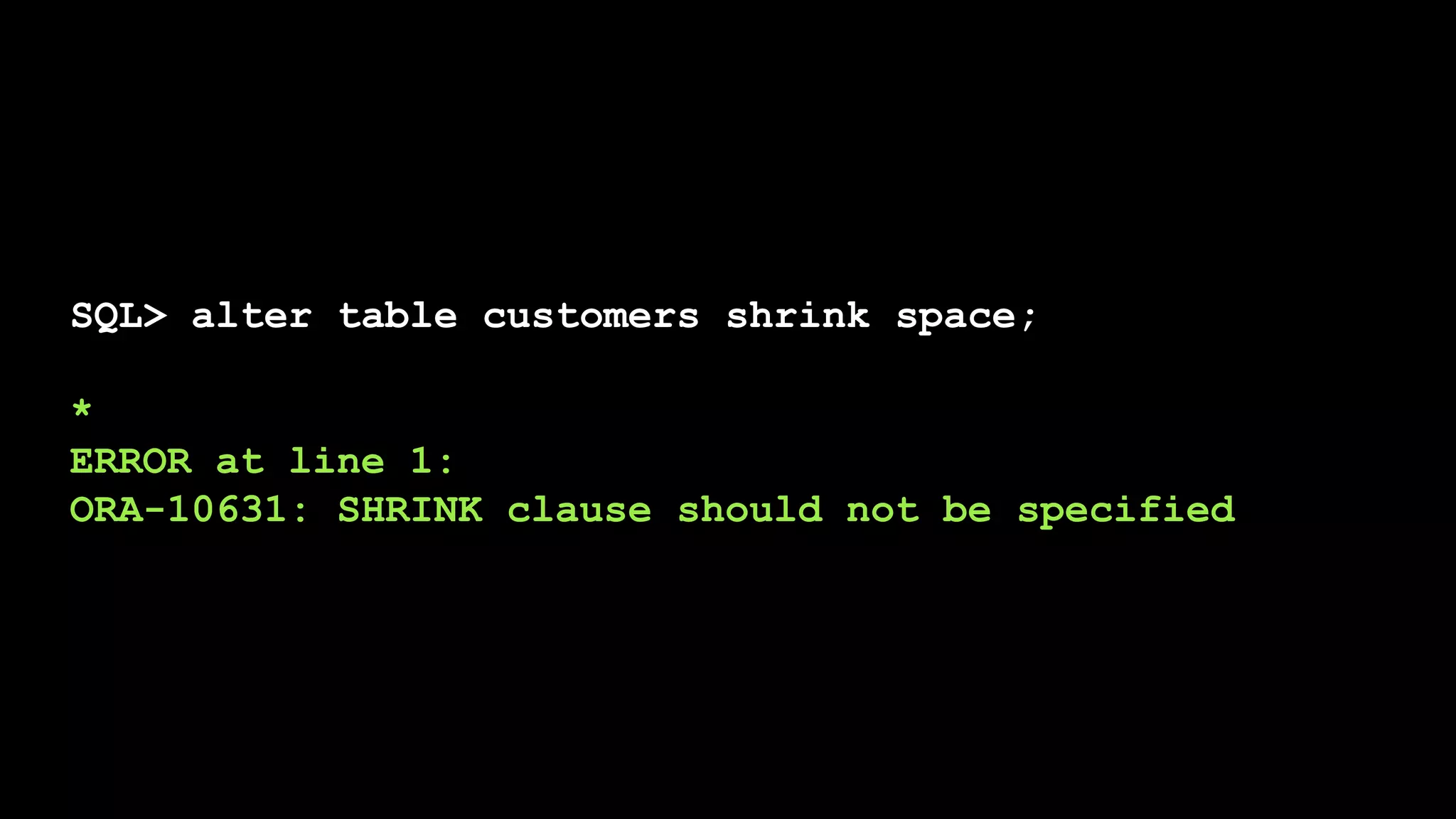 SQL> alter table customers shrink space;
*
ERROR at line 1:
ORA-10631: SHRINK clause should not be specified
 