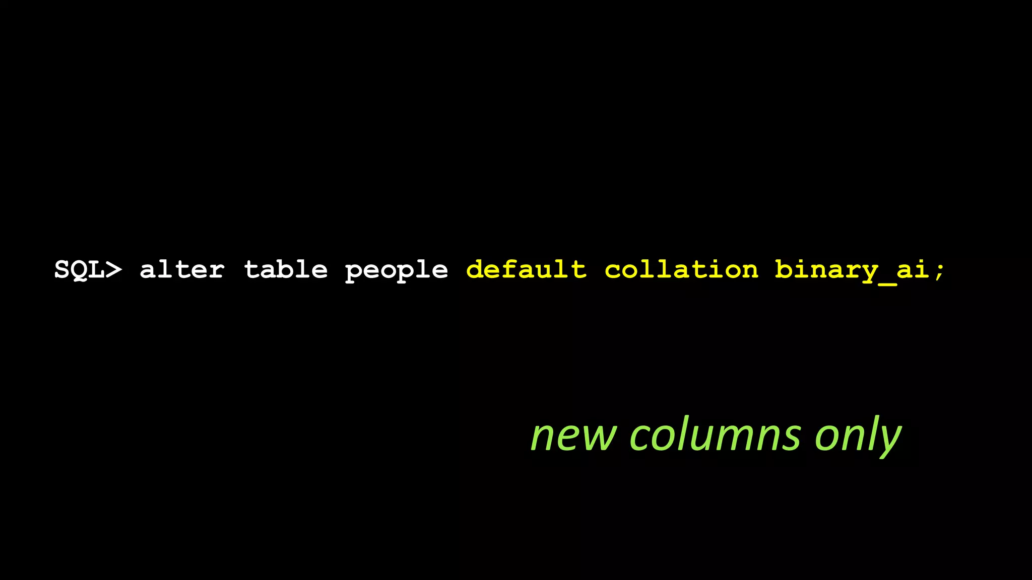 SQL> alter table people default collation binary_ai;
new columns only
 
