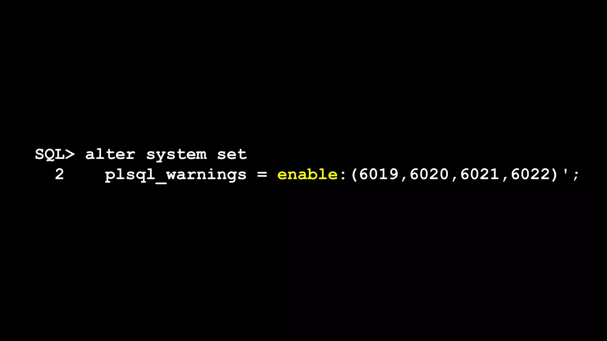SQL> alter system set
2 plsql_warnings = enable:(6019,6020,6021,6022)';
 
