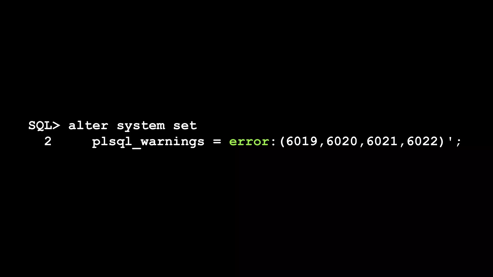 SQL> alter system set
2 plsql_warnings = error:(6019,6020,6021,6022)';
 