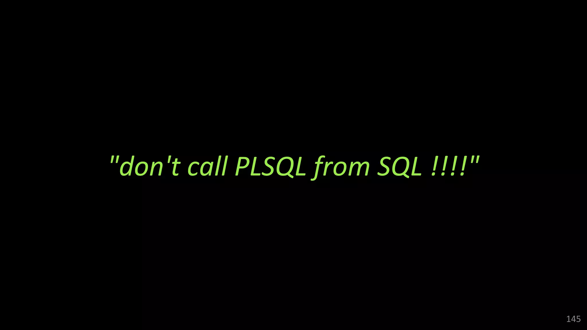 "don't call PLSQL from SQL !!!!"
145
 