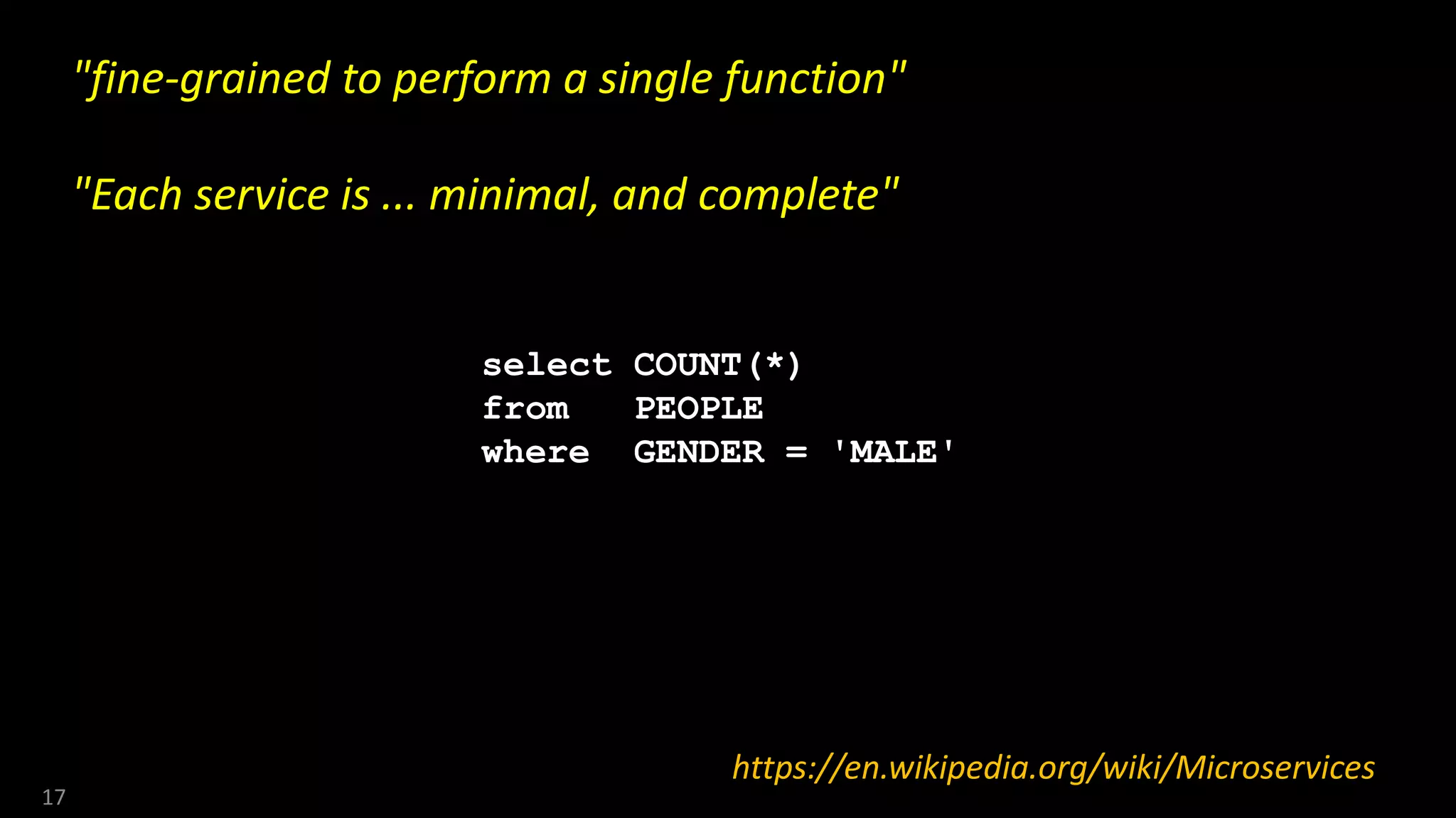 17
"fine-grained to perform a single function"
"Each service is ... minimal, and complete"
https://en.wikipedia.org/wiki/Microservices
select COUNT(*)
from PEOPLE
where GENDER = 'MALE'
 