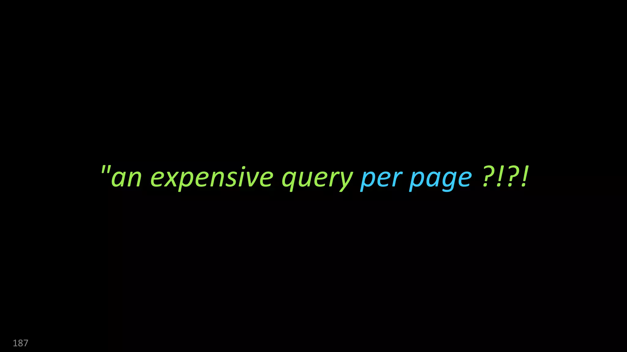 187
"an expensive query per page ?!?!
 
