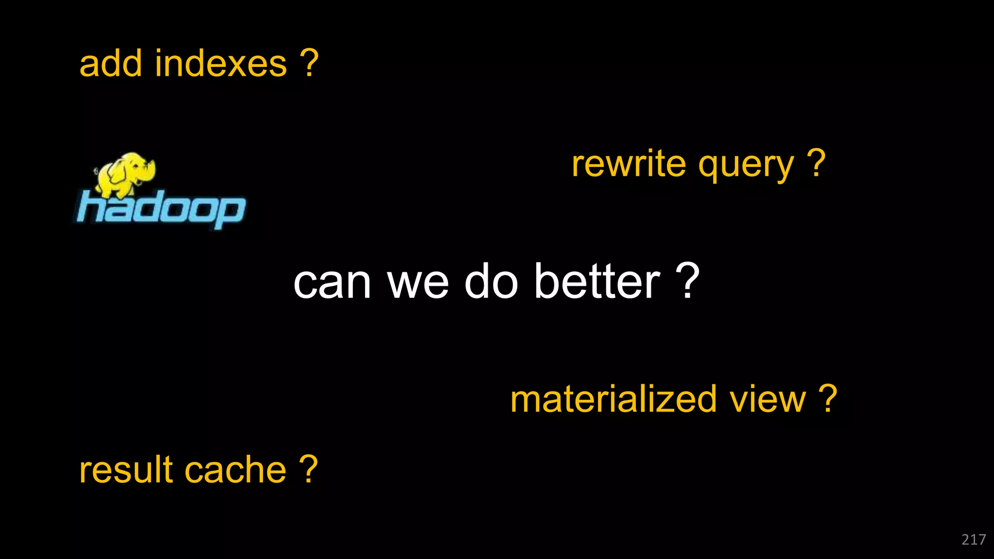 217
can we do better ?
add indexes ?
rewrite query ?
result cache ?
materialized view ?
 